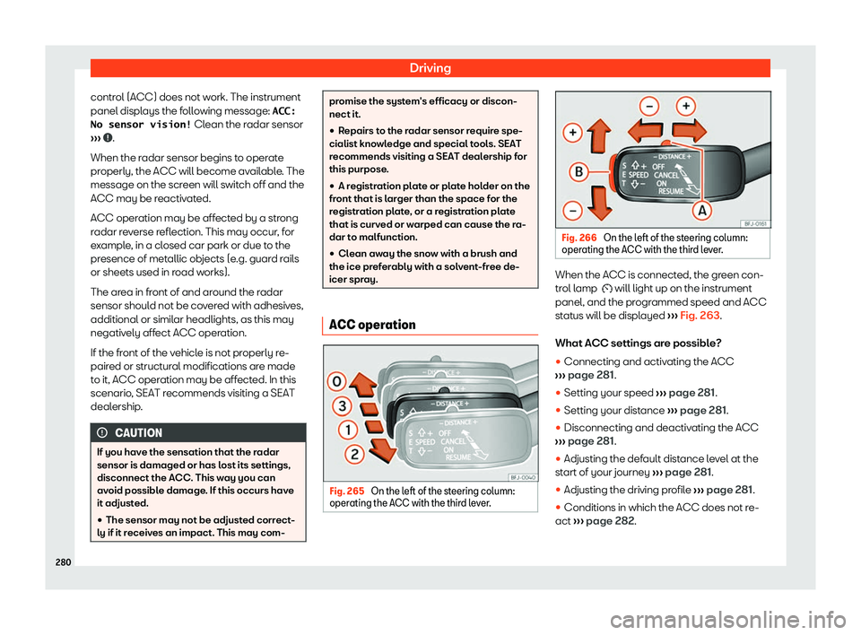 Seat Tarraco 2019  Owners manual Driving
control (ACC) does not work. The instrument
panel displ ays the f
ollo
wing message:  �A�C�C�:
�N�o� �s�e�n�s�o�r� �v�i�s�i�o�n�!  Cl
ean the r
adar sensor
