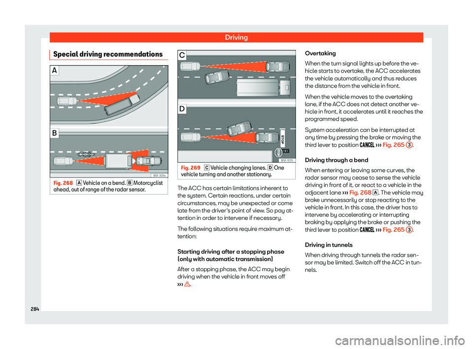 Seat Tarraco 2019  Owners manual Driving
Special driving recommendations Fig. 268 
� Vehicle on a bend. 
� Motorcyclist
ahead, out of range of the r adar sensor
. Fig. 269 
� Vehicle changing lanes. � One
vehicle turning 