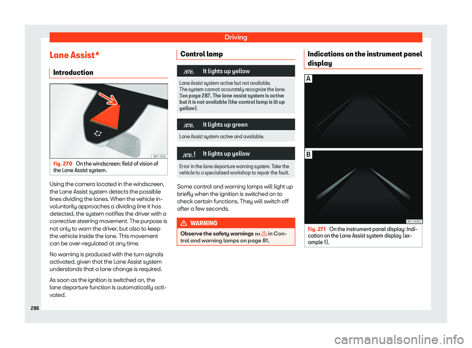 Seat Tarraco 2019  Owners manual Driving
Lane Assist* Intr oduction Fig. 270 
On the windscreen: field of vision of
the L ane Assist syst
em.Using the camera located in the windscreen,
the L
ane Assist syst
em detects the possibl
e
l
