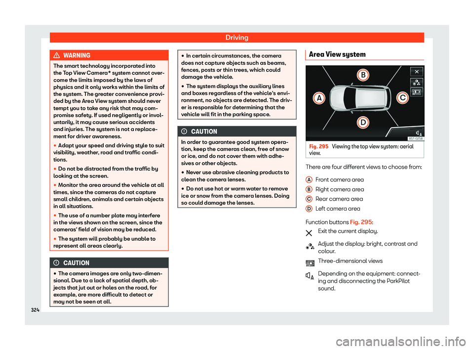 Seat Tarraco 2019  Owners manual Driving
WARNING
The smart technology incorporated into
the Top View Camera* system cannot ov er
-
come the limits imposed by the laws of
physics and it only works within the limits of
the system. The 