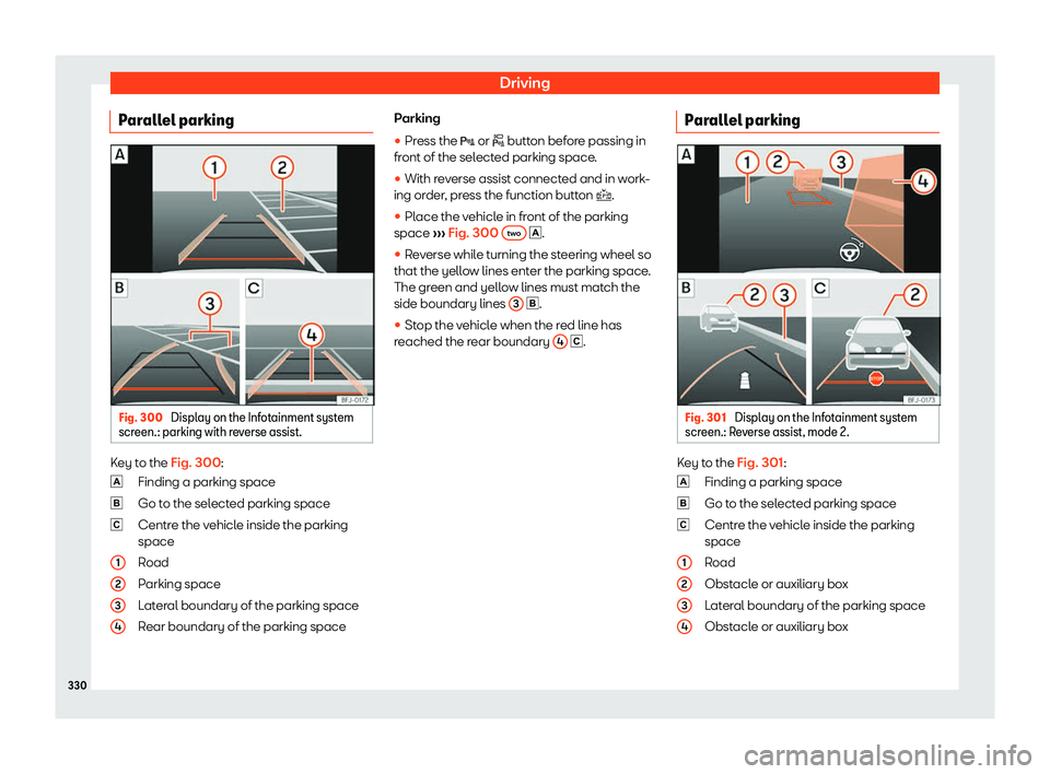 Seat Tarraco 2019  Owners manual Driving
Parallel parking Fig. 300 
Display on the Infotainment system
scr een.: parking with r e
verse assist. Key to the Fig. 300:
Finding a parking space
Go to the sel
ected parking space
Centr e th