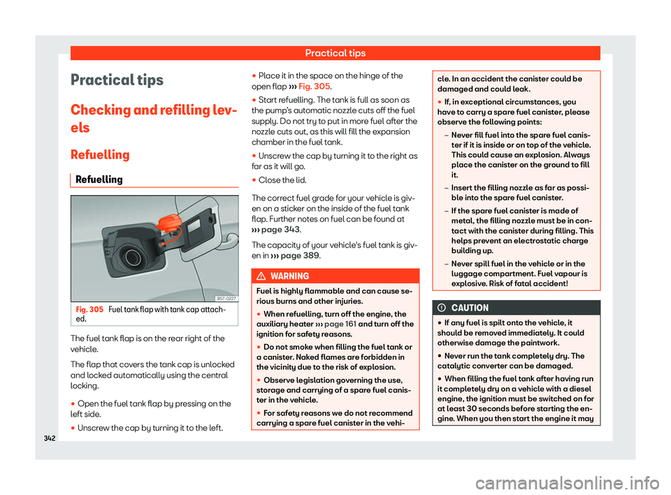 Seat Tarraco 2019  Owners manual Practical tips
Practical tips
Checking and r efilling l
ev-
el s
R efuelling
R efuelling Fig. 305 
Fuel tank flap with tank cap attach-
ed. The fuel tank flap is on the rear right of the
v
ehicl
e.
Th