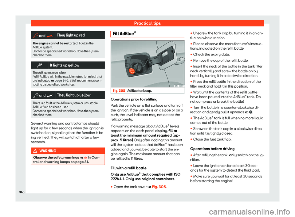 Seat Tarraco 2019  Owners manual Practical tips
�b
 and 
�> They light up red
The engine cannot be restarted! Fault in the
AdBlue system.
Contact a specialised workshop. Hav e the syst
em
checked there. �b
It lights up yellow
The AdB
