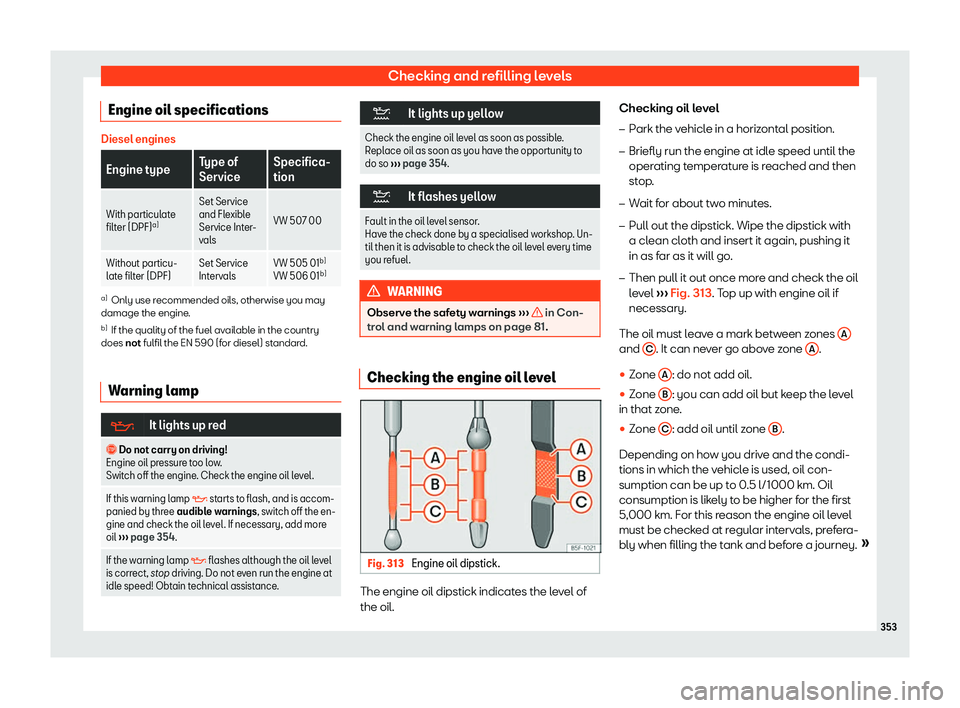 Seat Tarraco 2019  Owners manual Checking and refilling levels
Engine oil specifications Diesel engines
Engine type
Type of
ServiceSpecifica-
tion
With particulate
filter (DPF) a) Set Service
and Flexible
Service Inter-
val
s VW 507 