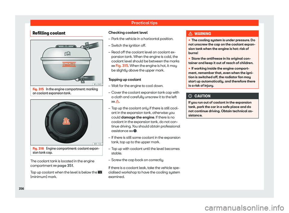 Seat Tarraco 2019  Owners manual Practical tips
Refilling coolant Fig. 315 
In the engine compartment: marking
on cool ant expansion t
ank. Fig. 316 
Engine compartment: coolant expan-
sion t ank cap . The coolant tank is located in 