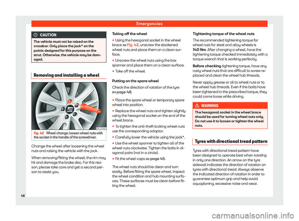 Seat Tarraco 2019  Owners manual Emergencies
CAUTION
The vehicle must not be raised on the
crossbar. Only place the jack* on the
points designed for this purpose on the
strut. Otherwise, the v ehicl
e may be dam-
aged. Removing and i