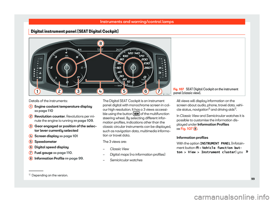 Seat Tarraco 2018  Owners manual Instruments and warning/control lamps
Digital instrument panel (SEAT Digital Cockpit) Fig. 107 
SEAT Digital Cockpit on the instrument
panel (classic vie w).Details of the instruments:
Engine cool ant