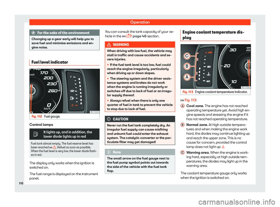 Seat Tarraco 2018  Owners manual Operation
For the sake of the environment
Changing up a gear early will help you to
save fuel and minimise emissions and en-
gine noise . Fuel level indicator
Fig. 112 
Fuel gauge. Control lamps
�
It