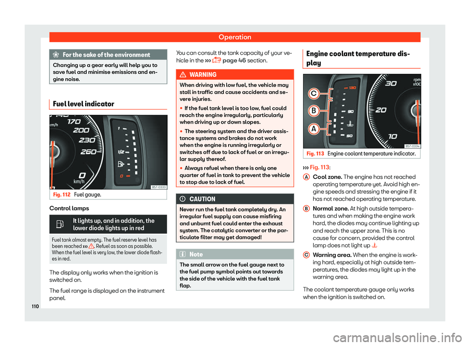 Seat Tarraco 2018  Owners manual Operation
For the sake of the environment
Changing up a gear early will help you to
save fuel and minimise emissions and en-
gine noise . Fuel level indicator
Fig. 112 
Fuel gauge. Control lamps
�
It