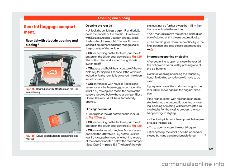 Seat Tarraco 2018  Owners manual Opening and closing
Rear lid (luggage compart-
ment) R ear lid with el
ectric opening and
cl
osing* Fig. 125 
Rear lid open: button to close rear lid
immediat ely. Fig. 126 
Driver door: button to ope