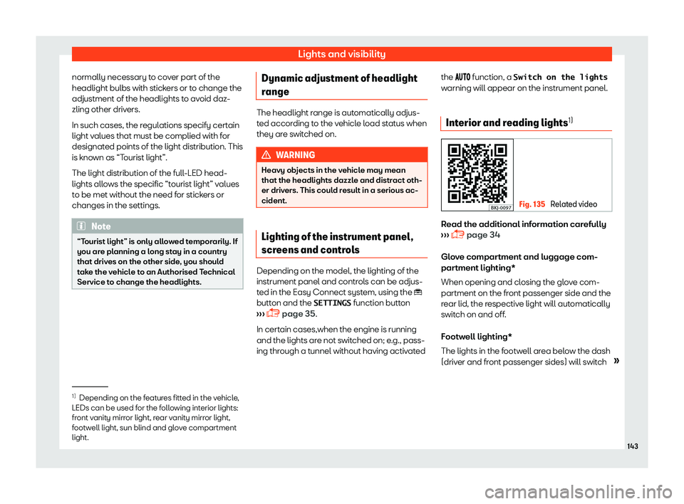 Seat Tarraco 2018  Owners manual Lights and visibility
normally necessary to cover part of the
headlight bulbs with stick ers or t
o change the
adjustment of the headlights t
o avoid daz-
zling other drivers.
In such cases, the regul