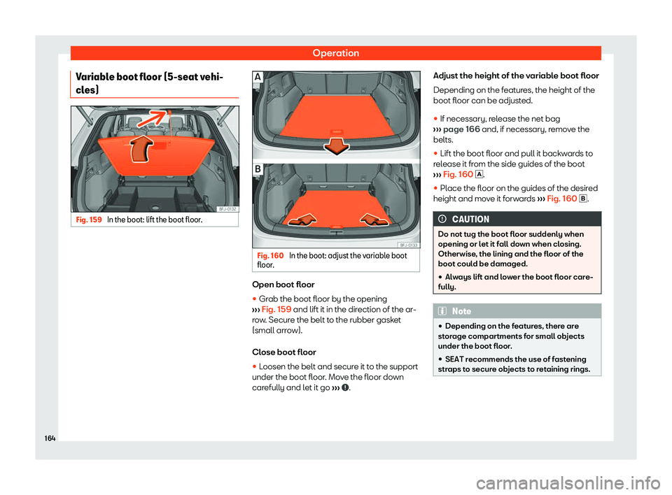 Seat Tarraco 2018  Owners manual Operation
Variable boot floor (5-seat vehi-
cl es) Fig. 159 
In the boot: lift the boot floor. Fig. 160 
In the boot: adjust the variable boot
fl oor . Open boot floor
