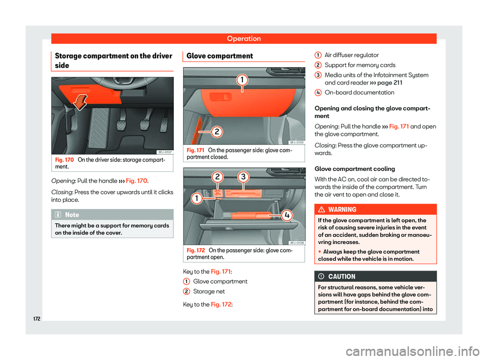 Seat Tarraco 2018  Owners manual Operation
Storage compartment on the driver
side Fig. 170 
On the driver side: storage compart-
ment. Opening: Pull the handl
e 
