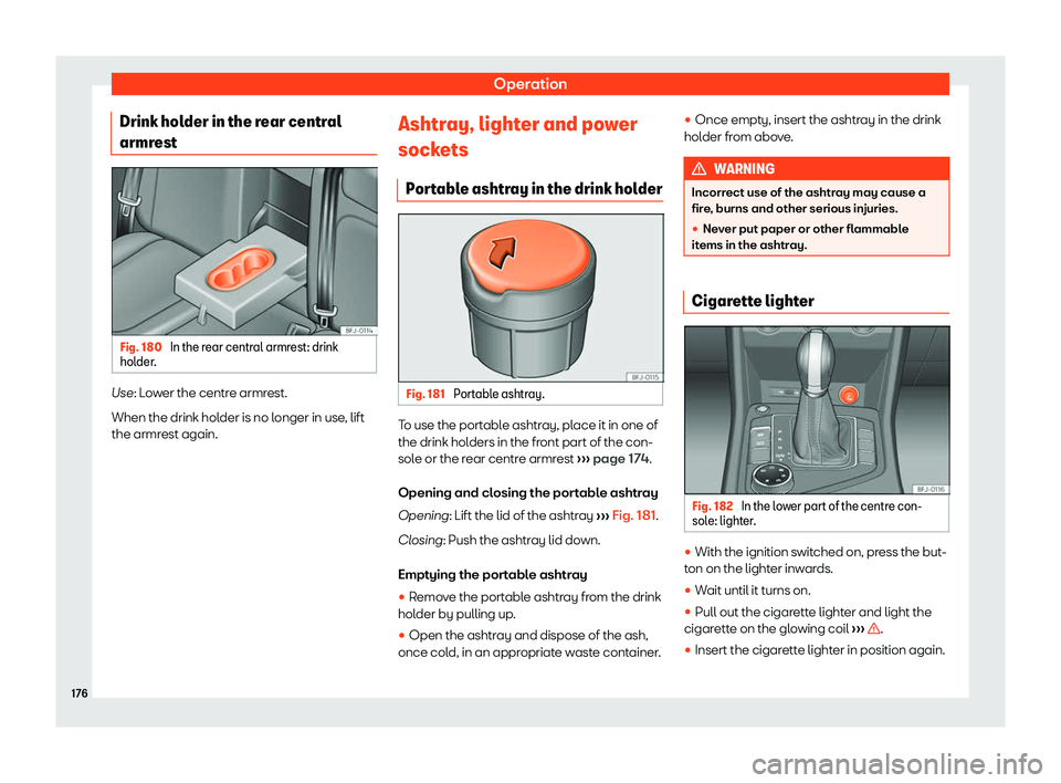 Seat Tarraco 2018  Owners manual Operation
Drink holder in the rear central
armr est Fig. 180 
In the rear central armrest: drink
hol der . Use: L
ower the centre armrest.
When the drink hol der is no l
onger in use, lift
the armrest