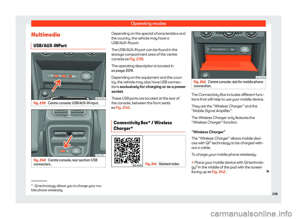 Seat Tarraco 2018  Owners manual Operating modes
Multimedia USB/AUX-INP or
t Fig. 239 
Centre console: USB/AUX-IN input. Fig. 240 
Centre console, rear section: USB
connect ors. Depending on the special characteristics and
the countr