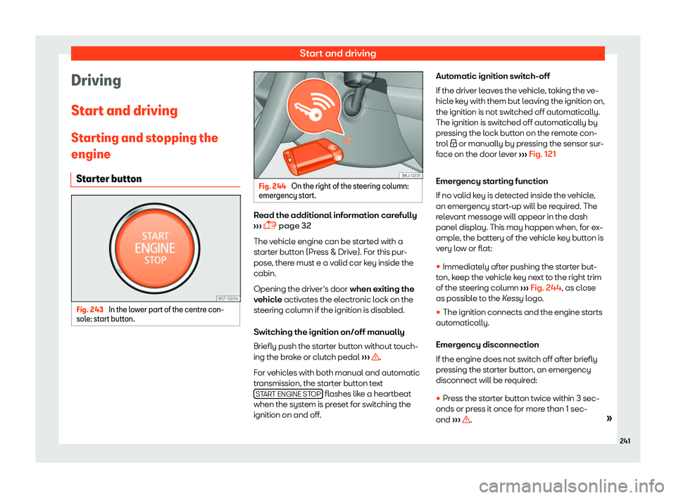 Seat Tarraco 2018  Owners manual Start and driving
Driving
St ar
t and driving
St
arting and stopping the
engine
Starter button Fig. 243 
In the lower part of the centre con-
sol e: st
art butt

on. Fig. 244 
On the right of the stee