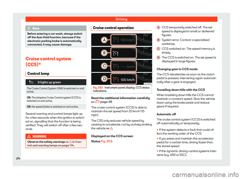 Seat Tarraco 2018  Owners manual Driving
Note
Before entering a car wash, always switch
off the Auto Hol d function, because if the
el
ectronic parking brake is automatically
connected, it may cause damage. Cruise control system
(CCS