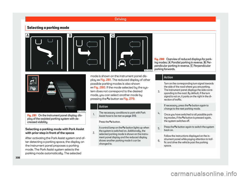 Seat Tarraco 2018  Owners manual Driving
Selecting a parking mode Fig. 280 
Overview of reduced displays for park-
ing modes: � Par all
el parking in reverse. �  Per-
pendicular parking in reverse. � Perpendicular
parking fo