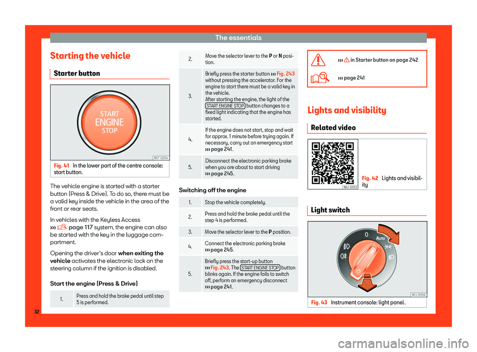 Seat Tarraco 2018  Owners manual The essentials
Starting the vehicle St ar
t
er button Fig. 41 
In the lower part of the centre console:
st art butt
on. The vehicle engine is started with a starter
butt
on (Pr
ess & Driv

e). To do s