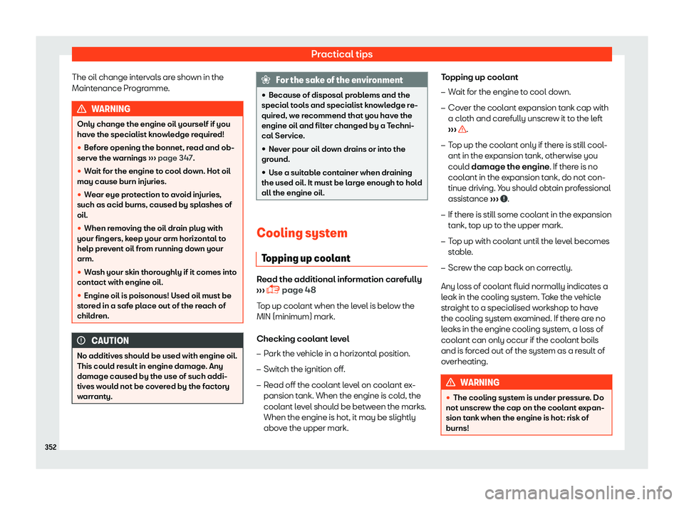 Seat Tarraco 2018  Owners manual Practical tips
The oil change intervals are shown in the
Maint enance Pr
ogr
amme.WARNING
Only change the engine oil yourself if you
have the specialist kno wl

edge required!

