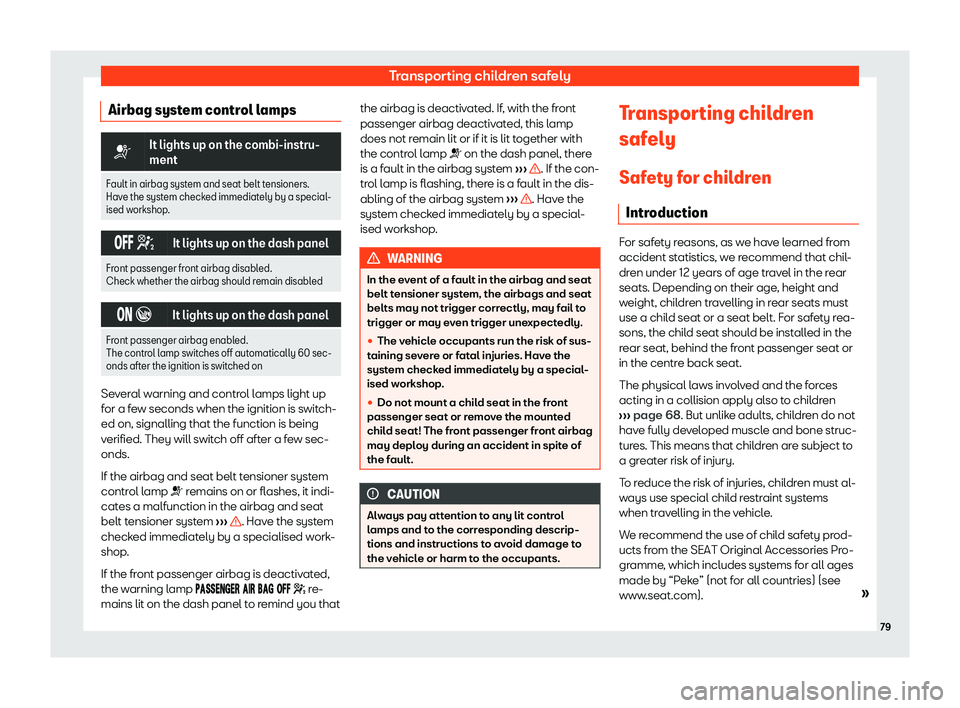 Seat Tarraco 2018  Owners manual Transporting children safely
Airbag system control lamps �T
It lights up on the combi-instru-
ment
Fault in airbag system and seat belt tensioners.
Have the system check ed immediately by a special-
i