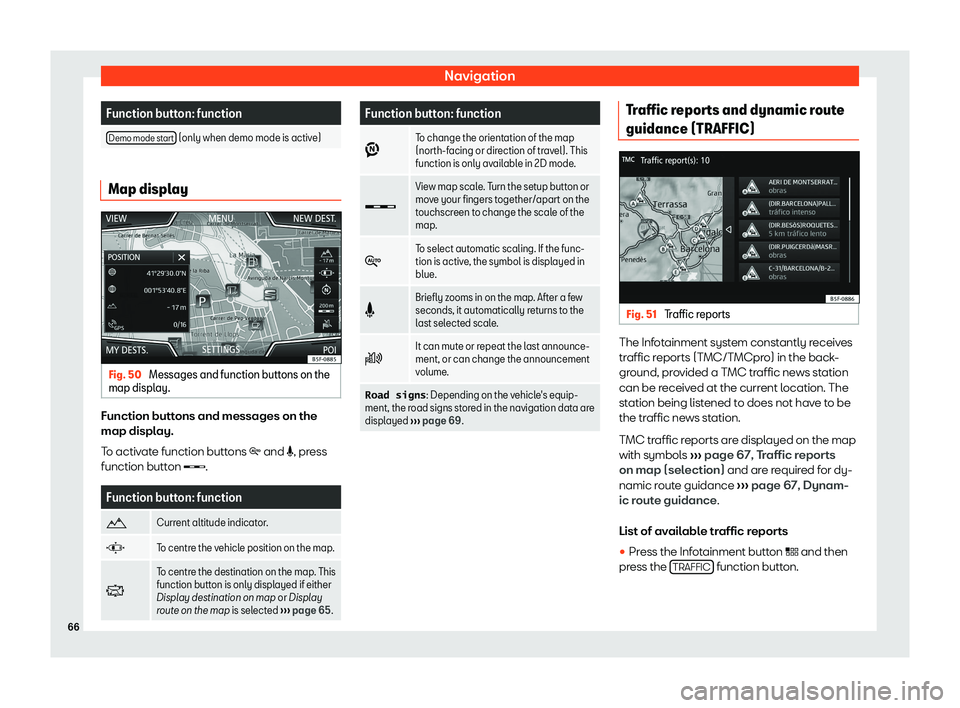 Seat Tarraco 2018  MEDIA SYSTEM PLUS - NAVI SYSTEM - NAVI SYSTEM PLUS NavigationFunction button: functionDemo mode start (only when demo mode is active)
Map display
Fig. 50 
Messages and function buttons on the
map display.
Function buttons and messages on the
map displ