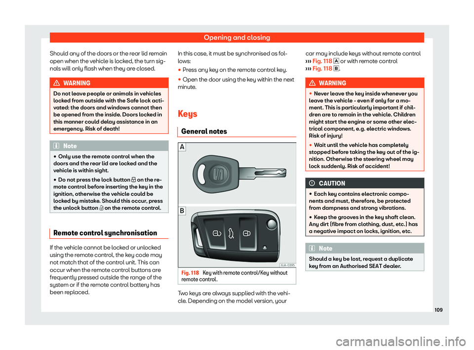 Seat Toledo 2018  Owners manual Opening and closing
Should any of the doors or the rear lid remain
open when the v ehicl
e is l
ocked, the turn sig-
nals will only flash when they are closed. WARNING
Do not leave people or animals i