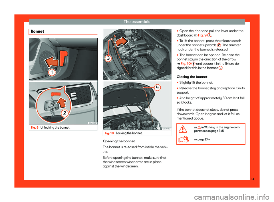 Seat Toledo 2018 User Guide The essentials
Bonnet Fig. 9 
Unlocking the bonnet. Fig. 10 
Locking the bonnet. Opening the bonnet
The bonnet is r
el
eased fr
om inside the vehi-
cle.
Before opening the bonnet, make sure that
the w