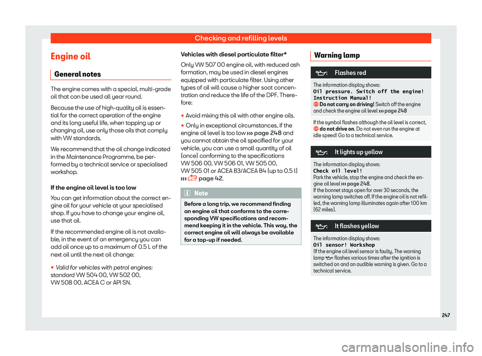 Seat Toledo 2018 Owners manual Checking and refilling levels
Engine oil Gener al not
es The engine comes with a special, multi-grade
oil that can be used all year round.
Because the use of high-qualit
y oil is essen-
tial f
or the Seat Toledo 2018 Owners manual Checking and refilling levels
Engine oil Gener al not
es The engine comes with a special, multi-grade
oil that can be used all year round.
Because the use of high-qualit
y oil is essen-
tial f
or the
