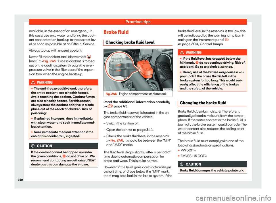 Seat Toledo 2018  Owners manual Practical tips
available, in the event of an emergency. In
this case , use only w
at
er and bring the cool-
ant concentration back up to the correct lev-
el as soon as possible at an Official Service.