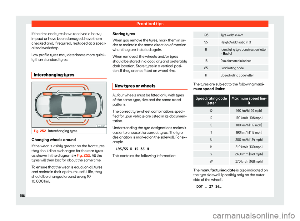 Seat Toledo 2018  Owners manual Practical tips
If the rims and tyres have received a heavy
impact or hav e been damaged, hav
e them
check
ed and, if required, replaced at a speci-
alised workshop.
Low profile tyres may deteriorate m