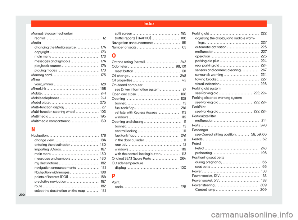 Seat Toledo 2018 Owners manual Index
Manual release mechanism rear lid . . . . . . . . . . . . . . . . . . . . . . . . . . . . . . . . \
. . . . . .
12
Media changing the Media sour
ce . . . . . . . . . . . . . . . . 174
copyright Seat Toledo 2018 Owners manual Index
Manual release mechanism rear lid . . . . . . . . . . . . . . . . . . . . . . . . . . . . . . . . \
. . . . . .
12
Media changing the Media sour
ce . . . . . . . . . . . . . . . . 174
copyright