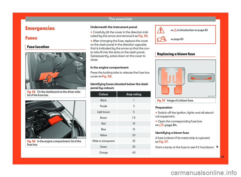 Seat Toledo 2018 Owners manual The essentials
Emergencies
Fuses Fuse l ocation Fig. 55
On the dashboard on the driver side:
lid of the fuse bo x.Fig. 56
In the engine compartment: lid of the
fuse bo x. Underneath the instrument p Seat Toledo 2018 Owners manual The essentials
Emergencies
Fuses Fuse l ocation Fig. 55
On the dashboard on the driver side:
lid of the fuse bo x.Fig. 56
In the engine compartment: lid of the
fuse bo x. Underneath the instrument p