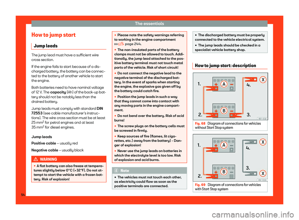 Seat Toledo 2018 Workshop Manual The essentials
How to jump start Jump l eads The jump lead must have a sufficient wire
cross section.
If the engine f
ail
s to start because of a dis-
charged battery, the battery can be connec-
ted t