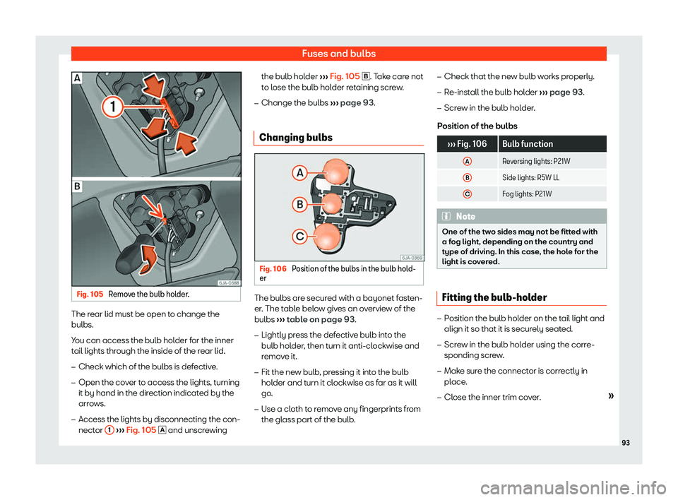 Seat Toledo 2018  Owners manual Fuses and bulbs
Fig. 105 
Remove the bulb holder. The rear lid must be open to change the
bulbs.
Y
ou can access the bulb hol
der f
or the inner
tail lights through the inside of the rear lid.
�