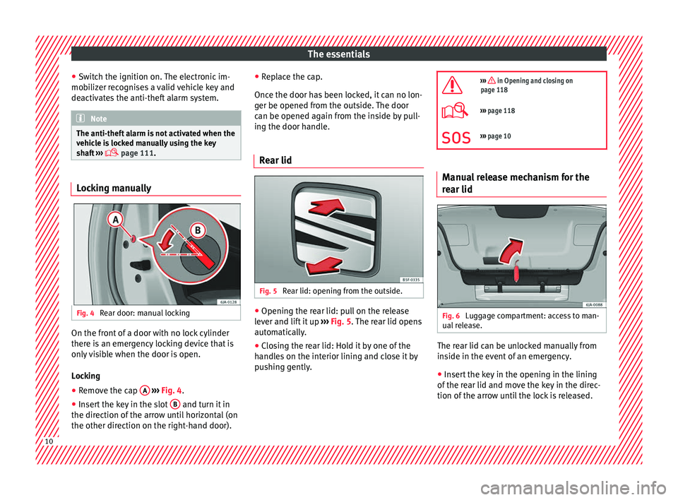 Seat Toledo 2017  Owners manual The essentials
● Sw it
c
h the ignition on. The electronic im-
mobilizer recognises a valid vehicle key and
deactivates the anti-theft alarm system. Note
The anti-theft alarm is not activated when t