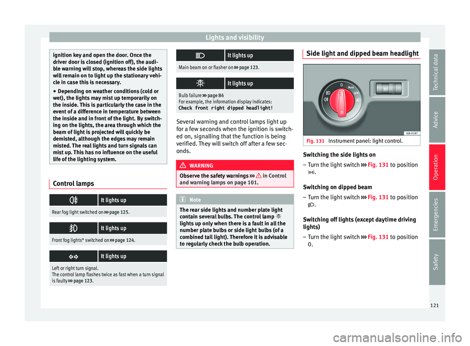 Seat Toledo 2017  Owners manual Lights and visibility
ignition key and open the door. Once the
driver door i
s
 closed (ignition off), the audi-
ble warning will stop, whereas the side lights
will remain on to light up the stationar