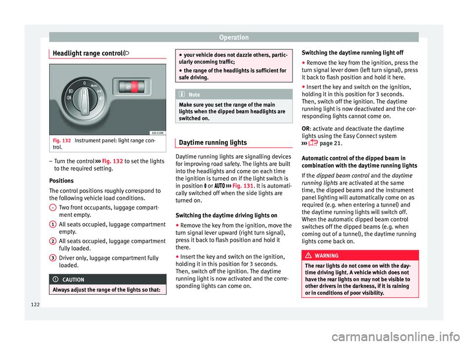 Seat Toledo 2017  Owners manual Operation
Headlight range control Fig. 132 
Instrument panel: light range con-
tr o
l
. –
Turn the control  ››
›
  Fig. 132 to set the lights
to the required setting.
Positions
The control 
