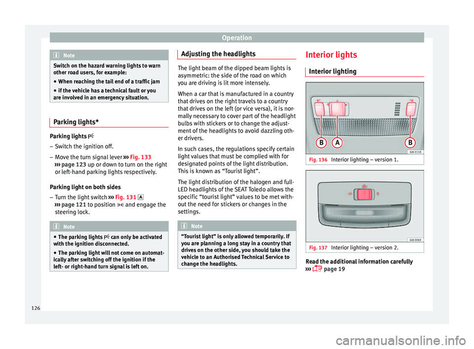 Seat Toledo 2017 Owners manual Operation
Note
Switch on the hazard warning lights to warn
other ro a
d users, for example:
● When reaching the tail end of a traffic jam
● if the vehicle has a technical fault or you
are inv
olv Seat Toledo 2017 Owners manual Operation
Note
Switch on the hazard warning lights to warn
other ro a
d users, for example:
● When reaching the tail end of a traffic jam
● if the vehicle has a technical fault or you
are inv
olv