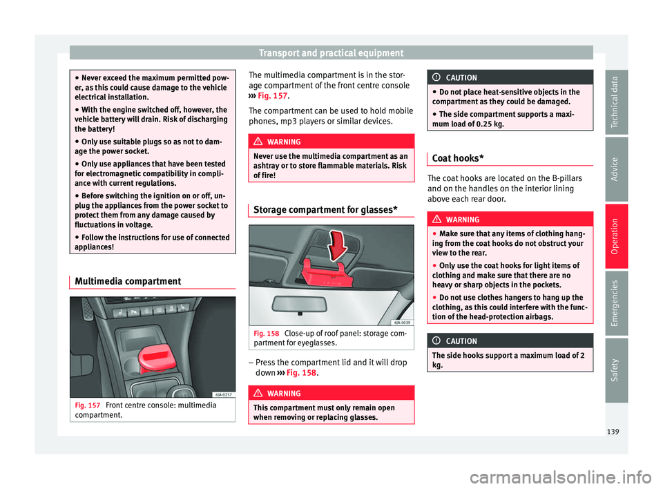 Seat Toledo 2017 Owners manual Transport and practical equipment
●
Never e x
ceed the maximum permitted pow-
er, as this could cause damage to the vehicle
electrical installation.
● With the engine switched off, however, the
ve Seat Toledo 2017 Owners manual Transport and practical equipment
●
Never e x
ceed the maximum permitted pow-
er, as this could cause damage to the vehicle
electrical installation.
● With the engine switched off, however, the
ve