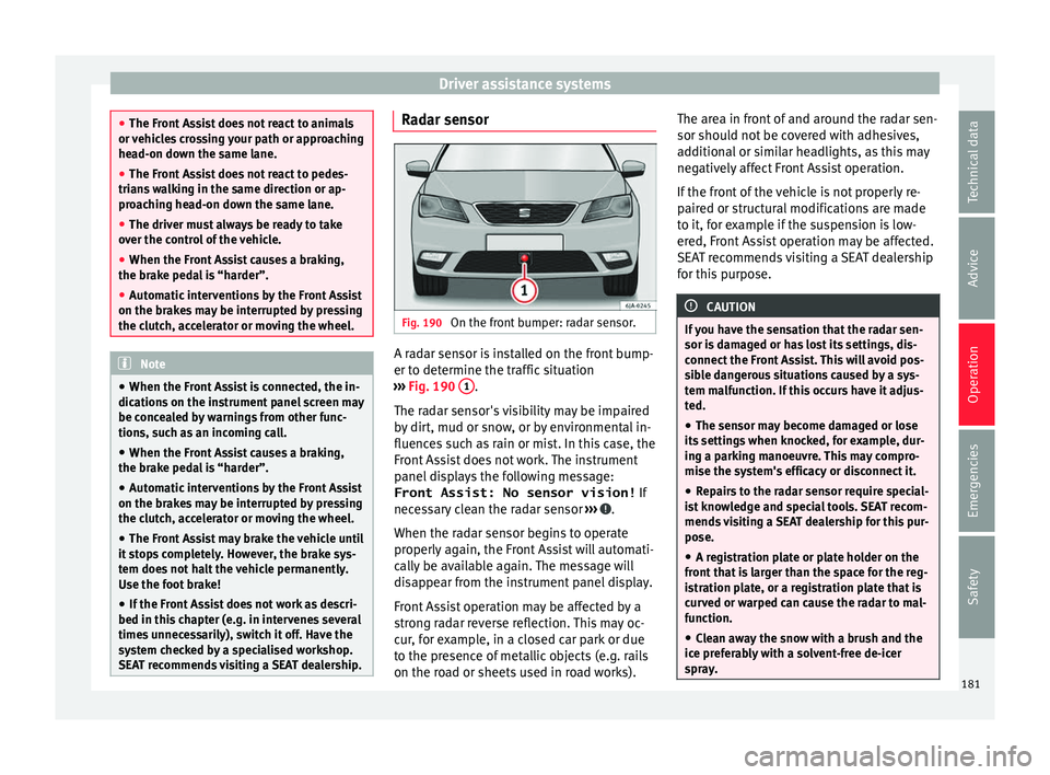 Seat Toledo 2017 Owners Guide Driver assistance systems
●
The Front As
sist does not react to animals
or vehicles crossing your path or approaching
head-on down the same lane.
● The Front Assist does not react to pedes-
trian Seat Toledo 2017 Owners Guide Driver assistance systems
●
The Front As
sist does not react to animals
or vehicles crossing your path or approaching
head-on down the same lane.
● The Front Assist does not react to pedes-
trian