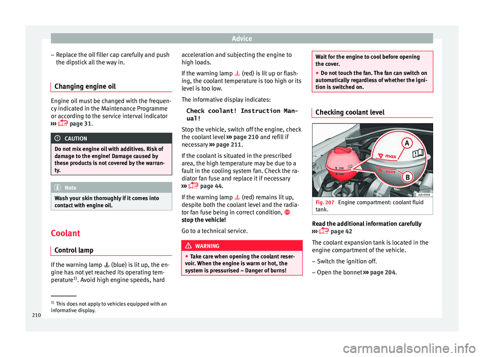 Seat Toledo 2017 Owners manual Advice
– Rep
l
ace the oil filler cap carefully and push
the dipstick all the way in.
Changing engine oil Engine oil must be changed with the frequen-
cy indic
at
ed in the Maintenance Programme
or Seat Toledo 2017 Owners manual Advice
– Rep
l
ace the oil filler cap carefully and push
the dipstick all the way in.
Changing engine oil Engine oil must be changed with the frequen-
cy indic
at
ed in the Maintenance Programme
or