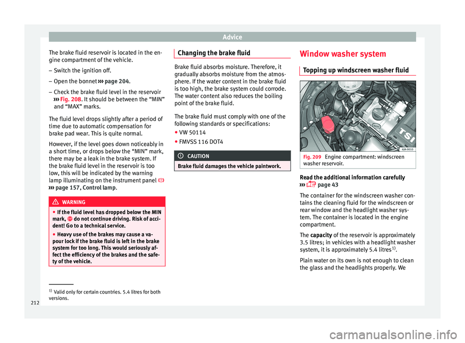Seat Toledo 2017 Owners manual Advice
The brake fluid reservoir is located in the en-
gine c omp
ar
tment of the vehicle.
– Switch the ignition off.
– Open the bonnet ›››
page 204.
– Check the brake fluid level in th Seat Toledo 2017 Owners manual Advice
The brake fluid reservoir is located in the en-
gine c omp
ar
tment of the vehicle.
– Switch the ignition off.
– Open the bonnet ›››
page 204.
– Check the brake fluid level in th