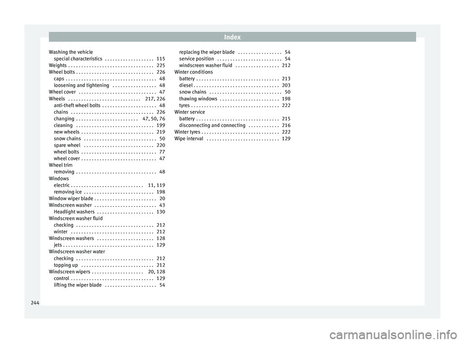 Seat Toledo 2017 Owners manual Index
Washing the vehicle spec
i
al characteristics . . . . . . . . . . . . . . . . . . . 115
Weights . . . . . . . . . . . . . . . . . . . . . . . . . . . . . . . . . 225
Wheel bolts . . . . . . . Seat Toledo 2017 Owners manual Index
Washing the vehicle spec
i
al characteristics . . . . . . . . . . . . . . . . . . . 115
Weights . . . . . . . . . . . . . . . . . . . . . . . . . . . . . . . . . 225
Wheel bolts . . . . . . .