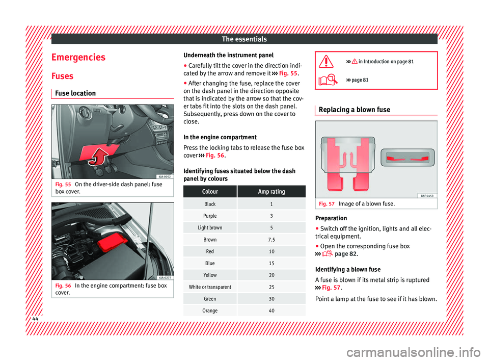 Seat Toledo 2017  Owners manual The essentials
Emergencies F u
se
s
Fuse location Fig. 55 
On the driver-side dash panel: fuse
bo x
 c

over. Fig. 56 
In the engine compartment: fuse box
c o
v

er. Underneath the instrument panel
�