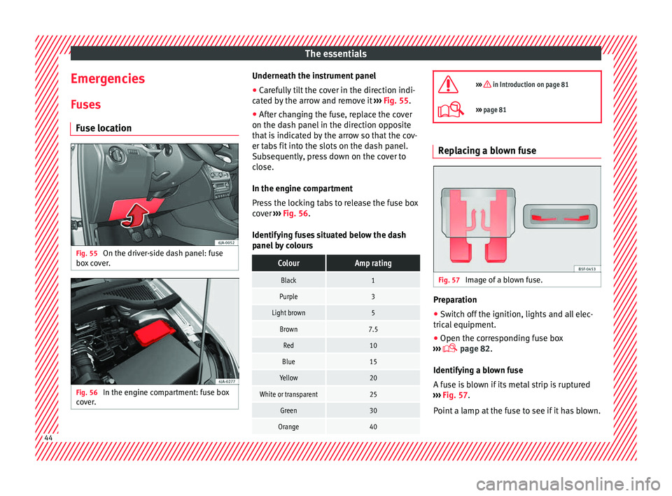 Seat Toledo 2017 Owners manual The essentials
Emergencies F u
se
s
Fuse location Fig. 55
On the driver-side dash panel: fuse
bo x
c
over. Fig. 56
In the engine compartment: fuse box
c o
v
er. Underneath the instrument panel
Seat Toledo 2017 Owners manual The essentials
Emergencies F u
se
s
Fuse location Fig. 55
On the driver-side dash panel: fuse
bo x
c
over. Fig. 56
In the engine compartment: fuse box
c o
v
er. Underneath the instrument panel
