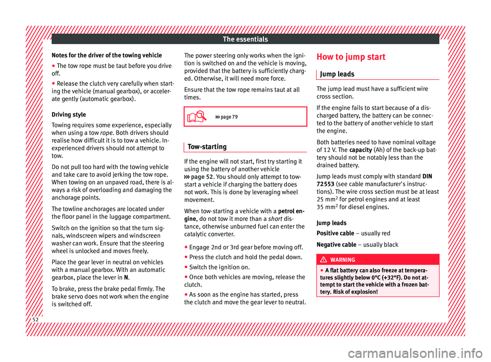 Seat Toledo 2017 Owners manual The essentials
Notes for the driver of the towing vehicle
● The tow rope must be taut before you drive
off .
● Rel
ease the clutch very carefully when start-
ing the v
ehicle (manual gearbox), or Seat Toledo 2017 Owners manual The essentials
Notes for the driver of the towing vehicle
● The tow rope must be taut before you drive
off .
● Rel
ease the clutch very carefully when start-
ing the v
ehicle (manual gearbox), or