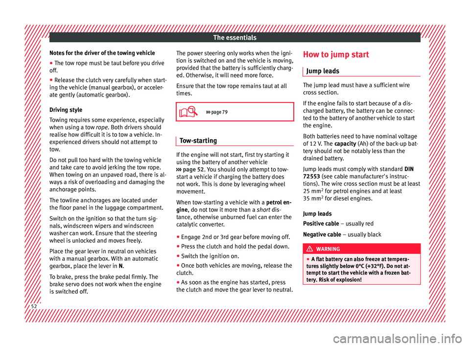 Seat Toledo 2017  Owners manual The essentials
Notes for the driver of the towing vehicle
● The tow rope must be taut before you drive
off .
● Rel
ease the clutch very carefully when start-
ing the v
 ehicle (manual gearbox), or