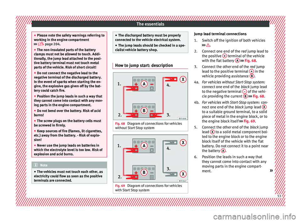 Seat Toledo 2017 Owners manual The essentials
●
Ple a
se note the safety warnings referring to
working in the engine compartment
››› page 204.
● The non-insulated parts of the battery
clamp
s must not be allowed to Seat Toledo 2017 Owners manual The essentials
●
Ple a
se note the safety warnings referring to
working in the engine compartment
››› page 204.
● The non-insulated parts of the battery
clamp
s must not be allowed to