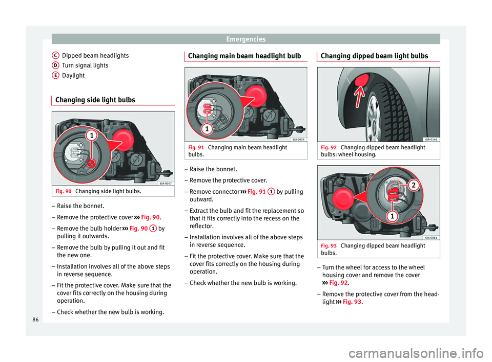 Seat Toledo 2017  Owners manual Emergencies
Dipped beam headlights
T urn s
ign
al lights
Daylight
Changing side light bulbs Fig. 90 
Changing side light bulbs. –
Raise the bonnet.
– Remove the protective cover  ›
› ›

 Fig